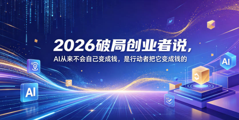 2026破局创业者说，AI从来不会自己变成钱，是行动者把它变成钱的【文档】-shxbox省心宝盒