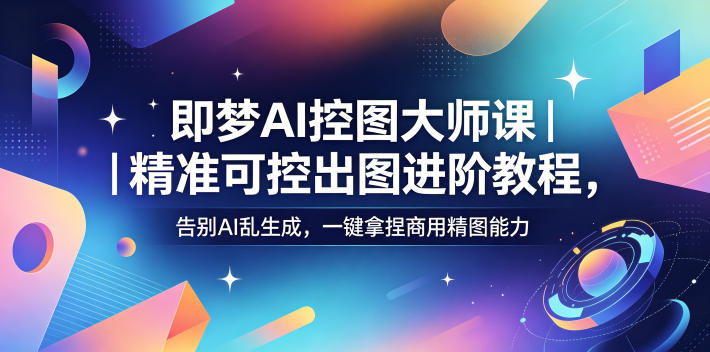 即梦AI控图大师课｜精准可控出图进阶教程，告别AI乱生成，一键拿捏商用精图能力-shxbox省心宝盒
