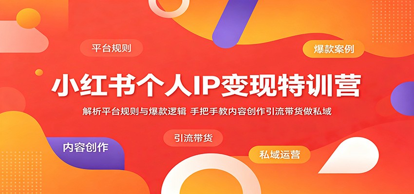 小红书个人IP变现特训营：解析平台规则与爆款逻辑，手把手教内容创作引流带货做私域-shxbox省心宝盒
