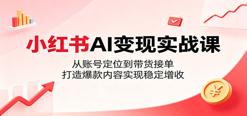 小红书AI变现实战课：从账号定位到带货接单，打造爆款内容实现稳定增收-shxbox省心宝盒