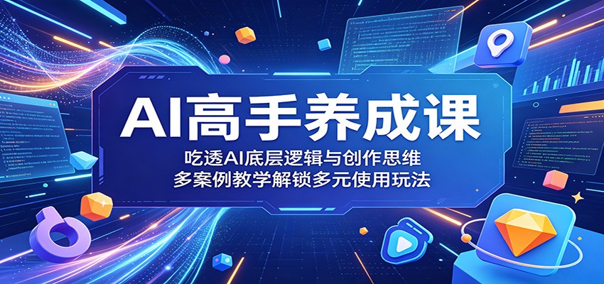 AI高手养成课：吃透AI底层逻辑与创作思维，多案例教学解锁多元使用玩法-shxbox省心宝盒
