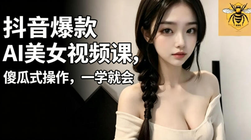 抖音爆款AI美女视频课，傻瓜式操作，一学就会，1个小就能上手-shxbox省心宝盒