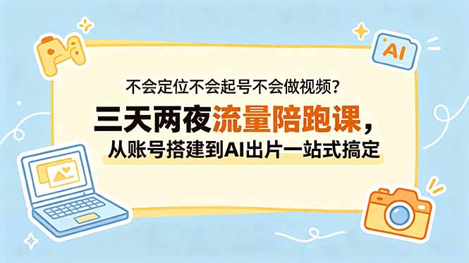 不会定位不会起号不会做视频？三天两夜流量陪跑课，从账号搭建到AI出片一站式搞定-shxbox省心宝盒