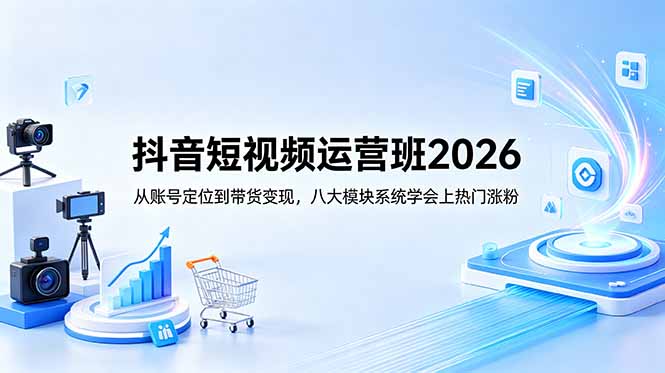 抖音短视频运营班2026：从账号定位到带货变现，八大模块系统学会上热门涨粉-shxbox省心宝盒