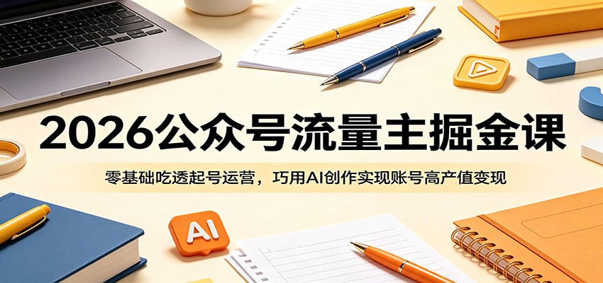 2026公众号流量主掘金课：零基础吃透起号运营，巧用AI创作实现账号高产值变现-shxbox省心宝盒