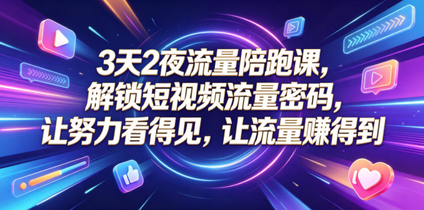 3天2夜流量陪跑课，解锁短视频流量密码，让努力看得见，让流量賺得到-shxbox省心宝盒