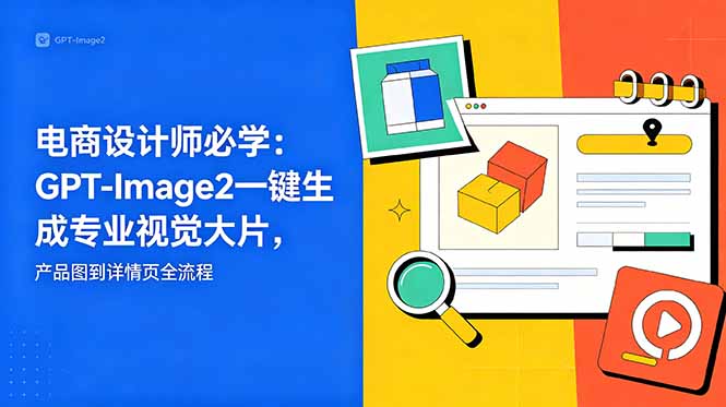 电商设计师必学-更新：GPT-Image2一键生成专业视觉大片，产品图到详情页全流程-shxbox省心宝盒