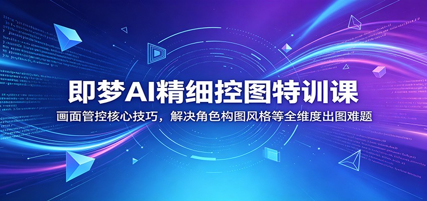 即梦AI精细控图特训课：画面管控核心技巧，解决角色构图风格等全维度出图难题-shxbox省心宝盒