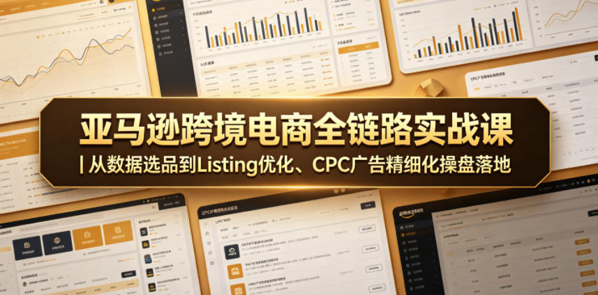 亚马逊跨境电商全链路实战课｜从数据选品到Listing优化、CPC广告精细化操盘落地-shxbox省心宝盒