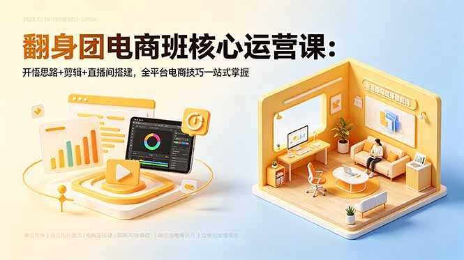 翻身团电商班核心运营课：开悟思路+剪辑+直播间搭建，全平台电商技巧一站式掌握-shxbox省心宝盒