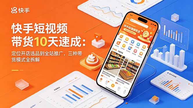 快手短视频带货10天速成：定位开店选品到全站推广，三种带货模式全拆解-shxbox省心宝盒