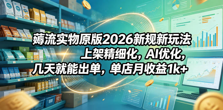 薅流实物原版2026新规新玩法，上架精细化，AI优化，几天就能出单，单店月收益1k+-shxbox省心宝盒