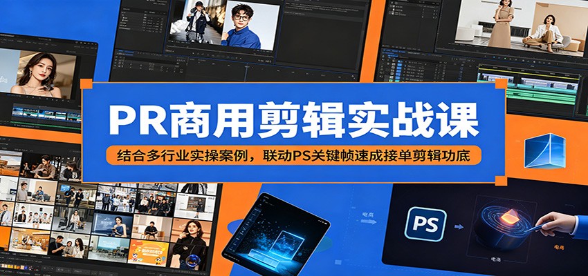 PR商用剪辑实战课：结合多行业实操案例，联动PS关键帧速成接单剪辑功底-shxbox省心宝盒