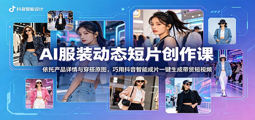 AI服装动态短片创作课：依托产品详情与穿搭原图，巧用抖音智能成片一键生成带货短视频-shxbox省心宝盒
