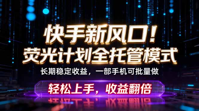 快手新风口！荧光计划全托管躺赚，不用自己干，批量操作月入3W+-shxbox省心宝盒
