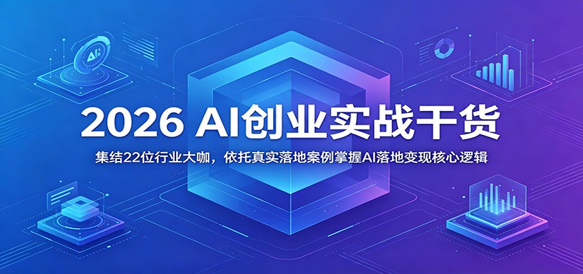 2026 AI创业实战干货：集结22位行业大咖，依托真实落地案例掌握AI落地变现核心逻辑-shxbox省心宝盒