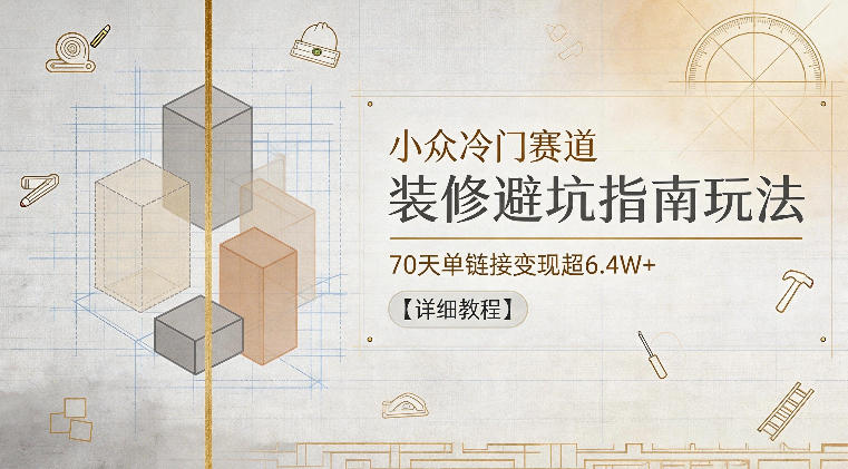 小众冷门赛道，装修避坑指南玩法，70天单链接变现超6.4W+【详细教程】-shxbox省心宝盒