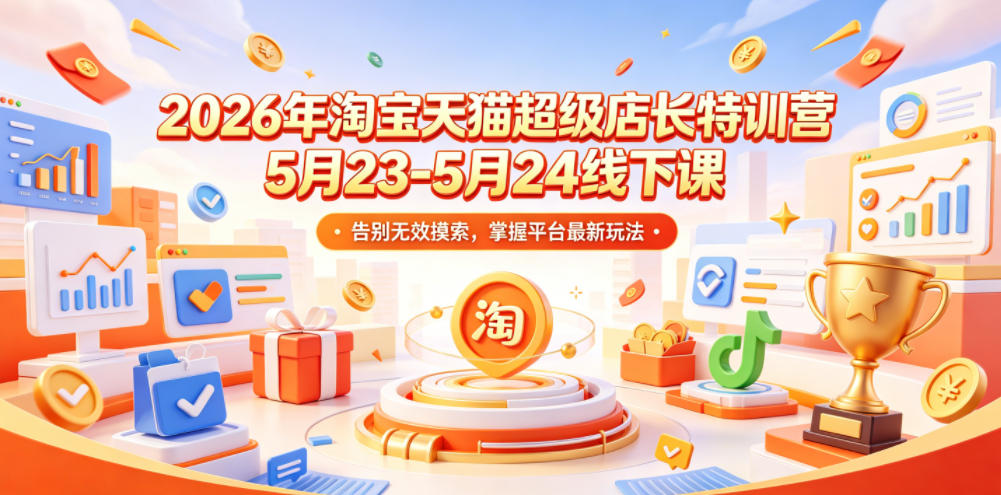 2026年淘宝天猫超级店长特训营5月23-5月24线下课，告别无效摸索，掌握平台最新玩法-shxbox省心宝盒