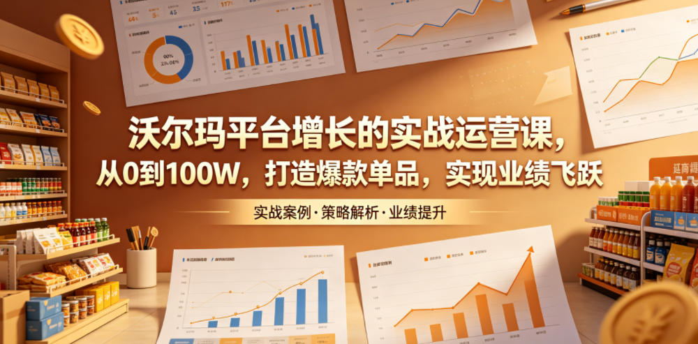 沃尔玛平台增长的实战运营课，从0到100W，打造爆款单品，实现业绩飞跃-shxbox省心宝盒