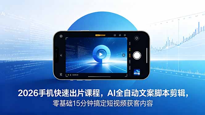 2026 手机快速出片课程，AI 全自动文案脚本剪辑，零基础 15 分钟搞定短视频获客内容-shxbox省心宝盒