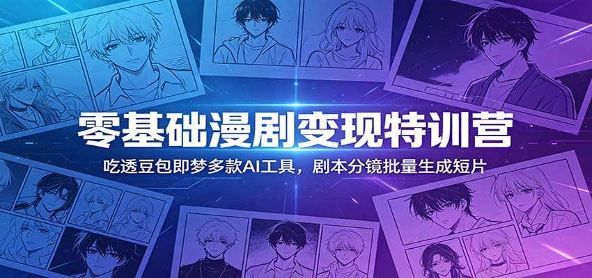 零基础漫剧变现特训营：玩转豆包即梦多款AI工具，剧本分镜批量生成短片-shxbox省心宝盒