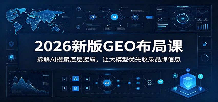2026新版GEO布局课：拆解AI搜索底层逻辑，让大模型优先收录品牌信息-shxbox省心宝盒