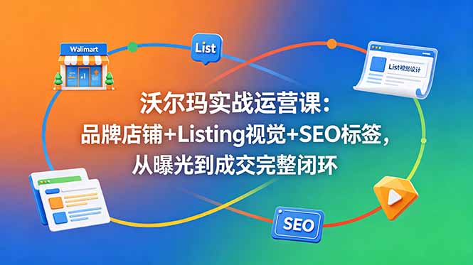沃尔玛实战运营课：品牌店铺+Listing视觉+SEO标签，从曝光到成交完整闭环-shxbox省心宝盒
