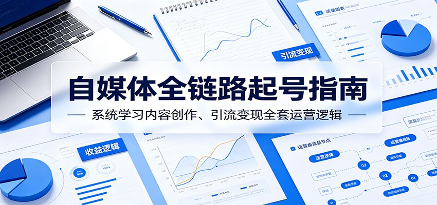 自媒体全链路起号指南：系统学习内容创作、引流变现全套运营逻辑-shxbox省心宝盒
