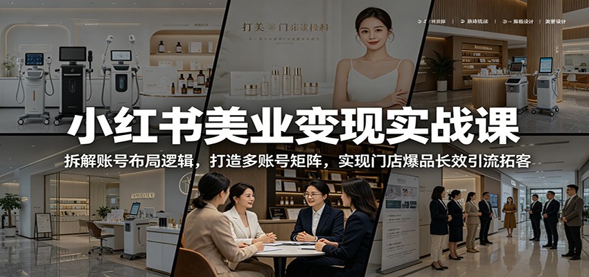 小红书美业变现实战课：拆解账号布局逻辑，打造多账号矩阵，实现门店爆品长效引流拓客-shxbox省心宝盒