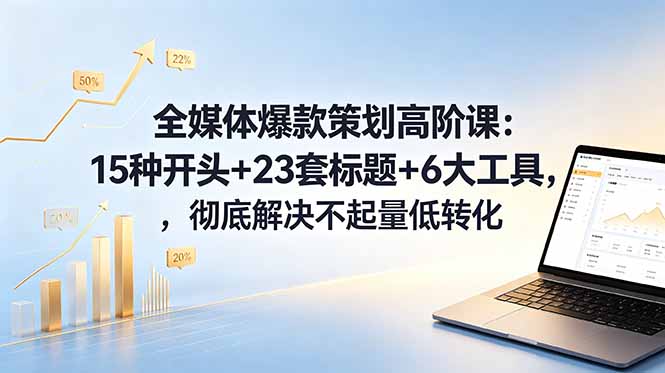 全媒体爆款策划高阶课：15种开头+23套标题+6大工具，彻底解决不起量低转化-shxbox省心宝盒
