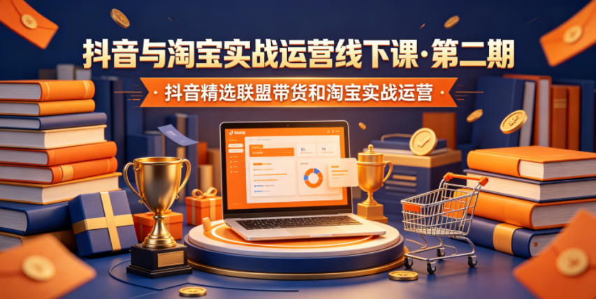 抖音与淘宝实战运营线下课·第二期，抖音精选联盟带货和淘宝实战运营-shxbox省心宝盒