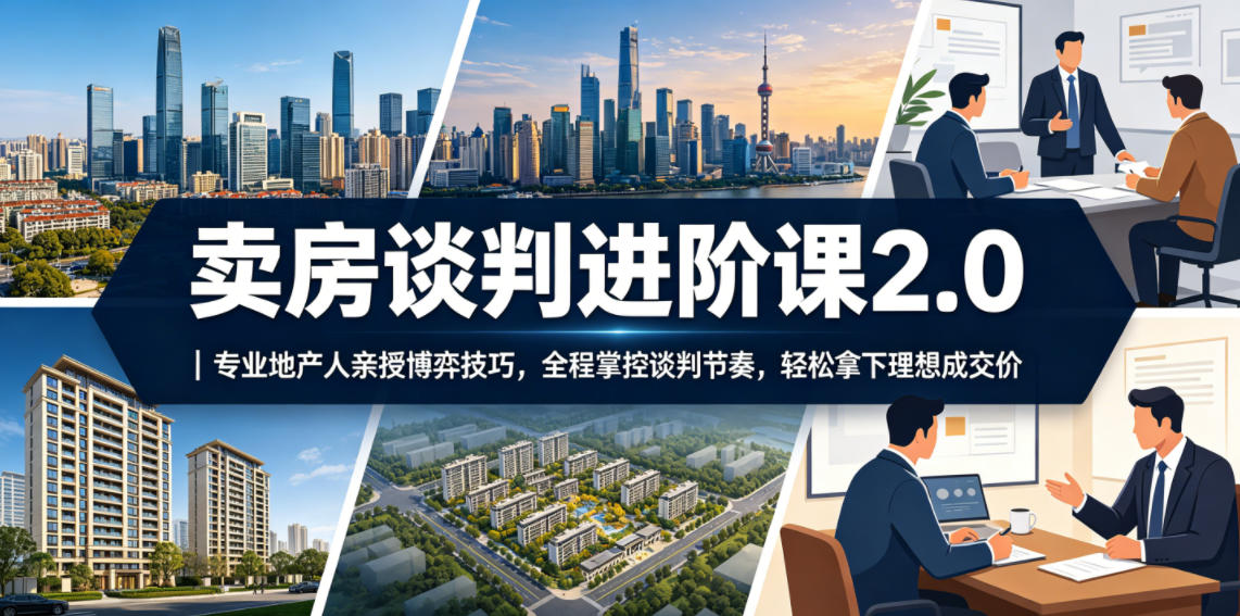 卖房谈判进阶课2.0｜专业地产人亲授博弈技巧，全程掌控谈判节奏，轻松拿下理想成交价-shxbox省心宝盒