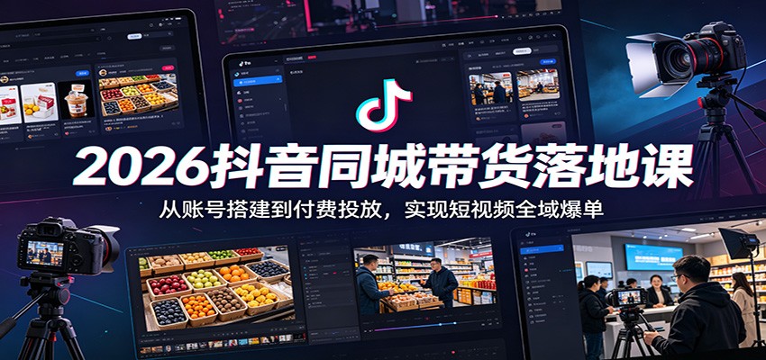 2026抖音同城带货落地课：从账号搭建到付费投放，实现短视频全域爆单-shxbox省心宝盒