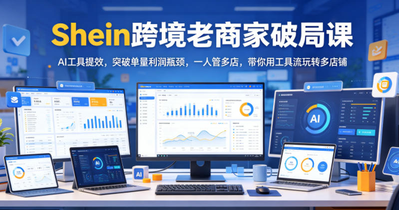 Shein跨境老商家破局课，AI工具提效，突破单量利润瓶颈，一人管多店，带你用工具流玩转多店铺-shxbox省心宝盒