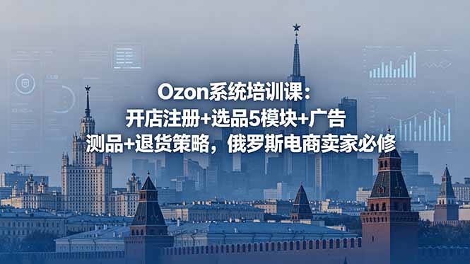 Ozon系统培训课：开店注册+选品5模块+广告测品+退货策略，俄罗斯电商卖家必修-shxbox省心宝盒