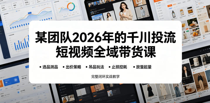 某团队2026年的千川投流短视频全域带货课，从选品测品、吊品玩法、止损控耗到放量起量，完整闭环实战教学-shxbox省心宝盒
