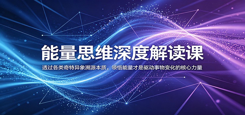 能量思维深度解读课：透过各类奇特异象溯源本质，领悟能量才是驱动事物变化的核心力量-shxbox省心宝盒