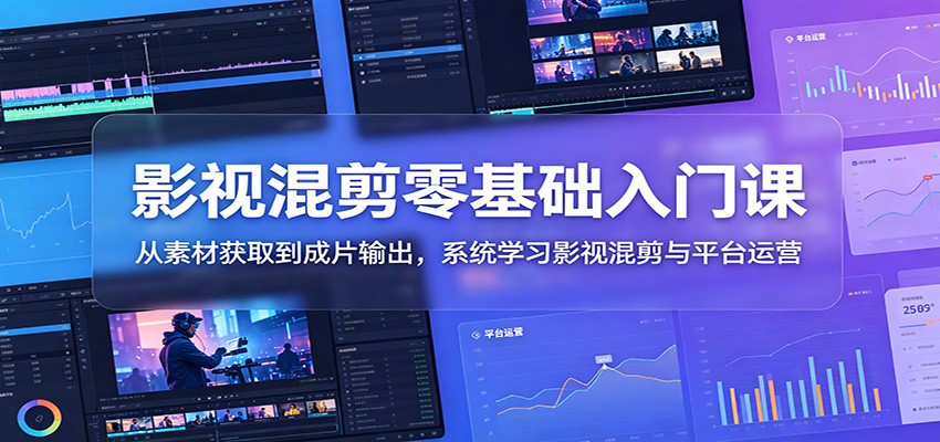 影视混剪零基础入门课：从素材获取到成片输出，系统学习影视混剪与平台运营-shxbox省心宝盒