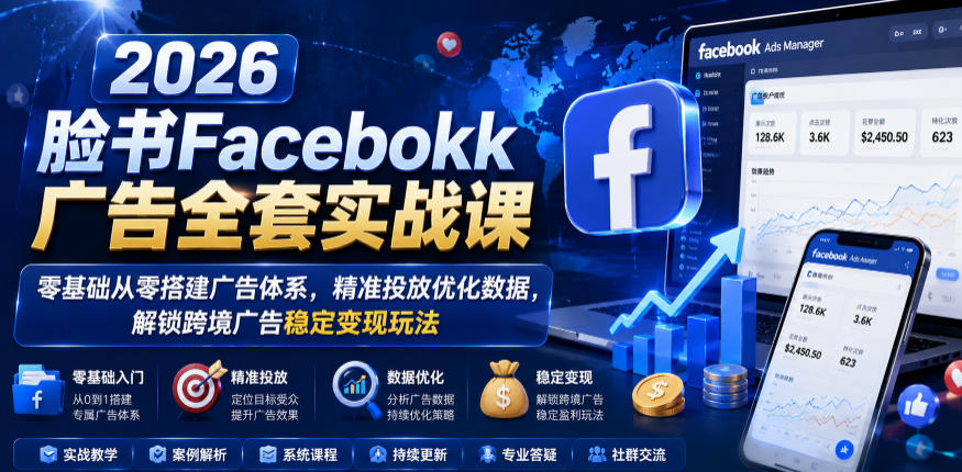 2026脸书Facebook广告全套实战课，零基础从零搭建广告体系，精准投放优化数据，解锁跨境广告稳定变现玩法-shxbox省心宝盒