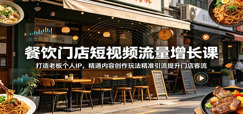 餐饮门店短视频流量增长课：打造老板个人IP，精通内容创作玩法精准引流提升门店客流-shxbox省心宝盒