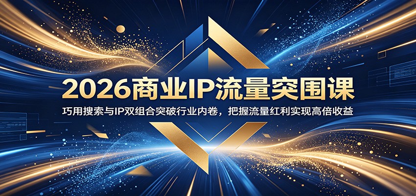 2026商业IP流量突围课：巧用搜索与IP双组合突破行业内卷，把握流量红利实现高倍收益-shxbox省心宝盒