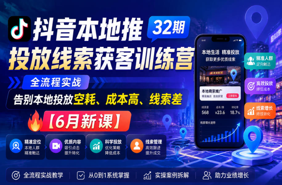 抖音本地推投放线索获客训练营32期，全流程实战，告别本地投放空耗、成本高、线索差【6月新课】-shxbox省心宝盒