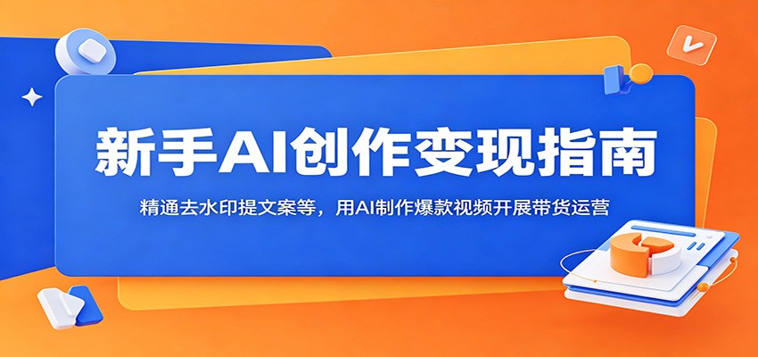 新手AI创作变现指南：精通去水印提文案等，用AI制作爆款视频开展带货运营-shxbox省心宝盒