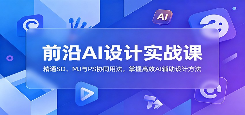 前沿AI设计实战课：精通SD、MJ与PS协同用法，掌握高效AI辅助设计方法-shxbox省心宝盒