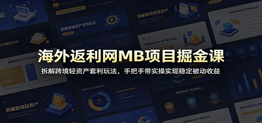 海外返利网MB项目掘金课：拆解跨境轻资产套利玩法，手把手带实操实现稳定被动收益-shxbox省心宝盒