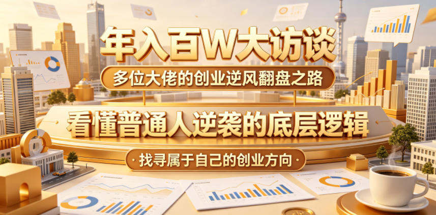 年入百W大访谈,多位大佬的创业逆风翻盘之路,看懂普通人逆袭的底层逻辑,找寻属于自己的创业方向(更新0615)-shxbox省心宝盒