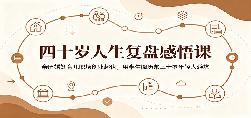 四十岁人生复盘感悟课：亲历婚姻育儿职场创业起伏，用半生阅历帮三十岁年轻人避坑-shxbox省心宝盒