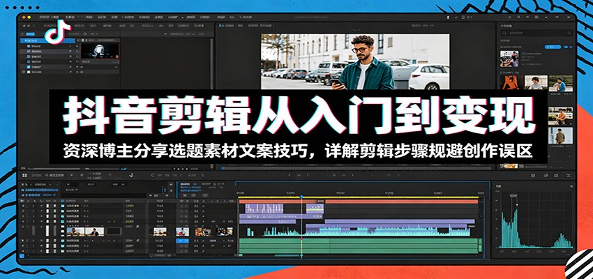 抖音剪辑从入门到变现：资深博主分享选题素材文案技巧，详解剪辑步骤规避创作误区-shxbox省心宝盒