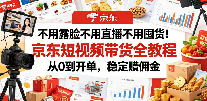 不用露脸不用直播不用囤货！京东短视频带货全教程，从0到开单，稳定賺佣金-shxbox省心宝盒