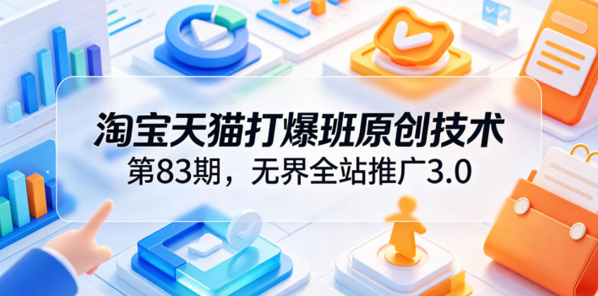 淘宝天猫打爆班原创技术第83期，无界全站推广3.0，实现店铺高投产爆单增收-shxbox省心宝盒